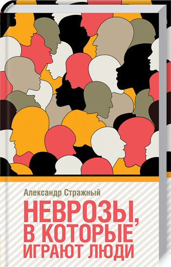

Неврозы, в которые играют люди - Александр Стражный