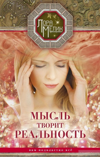 

Мысль творит реальность. Вам подвластно все - Лора Мелик