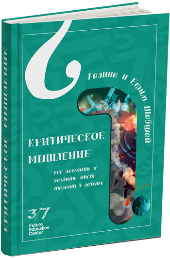

Критическое мышление. Как раскрыть и развить этот талант в ребенке - Галина Шабшай, Ефим Шабшай