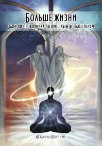 

Больше жизни. Записки проводника по прошлым воплощениям (18342019)