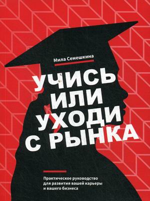 

Учись или уходи с рынка. Практическое руководство для развития вашей карьеры и вашего бизнеса (18342709)