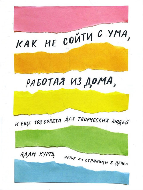 

Как не сойти с ума, работая из дома, и еще 103 совета для творческих людей - Адам Куртц (978-5-00117-462-2)