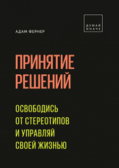 

Принятие решений. Освободись от стереотипов и управляй своей жизнью. Издательство Манн, Иванов И Фербер. 83478