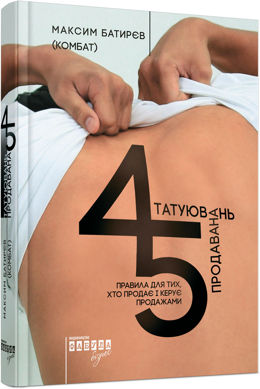 

Книга 45 татуювань продавана. Правила для тих, хто продає і керує продажами. Автор - М.Батирєв (Фабула)