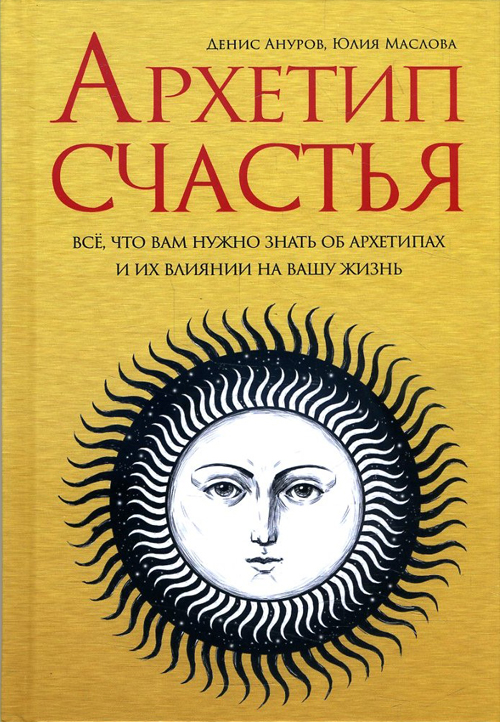 

Архетип счастья. Всё, что вам нужно знать об архетипах и их влиянии на вашу жизнь - Денис Ануров, Юлия Маслова (978-5-906891-04-4)