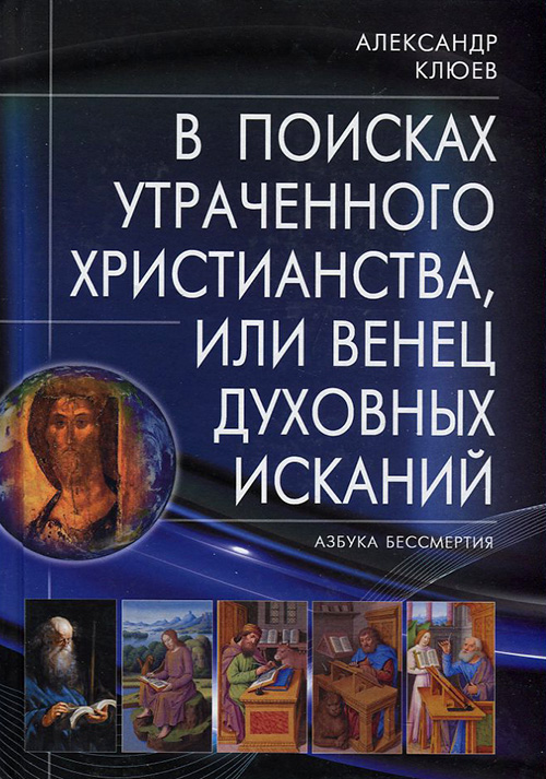 

В поисках утраченного Христианства, или Венец духовных исканий - Александр Клюев (978-5-98857-451-4)