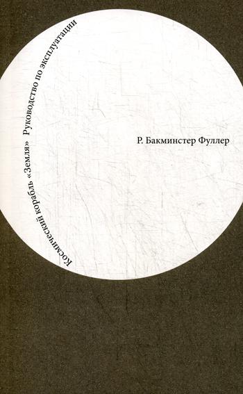 

Космический корабль «Земля». Руководство по эксплуатации - Б. Фуллер. Издатель Дмитрий Аронов рус (978-5-94056-041-8)