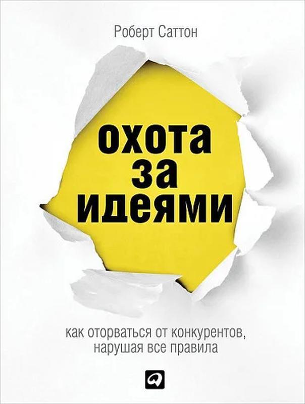 

Роберт Саттон. Охота за идеями. Как оторваться от конкурентов, нарушая все правила