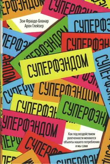 

СУПЕРФЭНДОМ. Как под воздействием увлеченности меняются объекты нашего потребления и мы сами - Арон М. Глейзер (9785389116764)