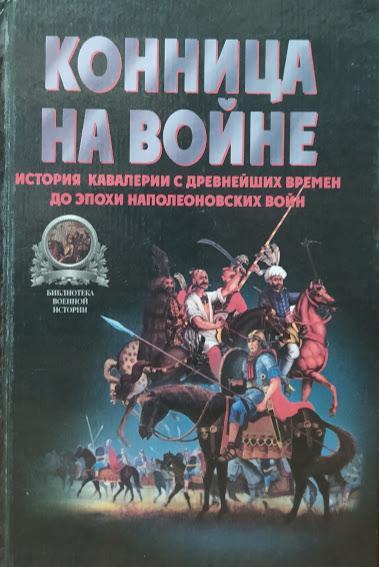 

Конница на войне: История кавалерии с древнейших времен до эпохи Наполеоновских войн. Тараторин В.