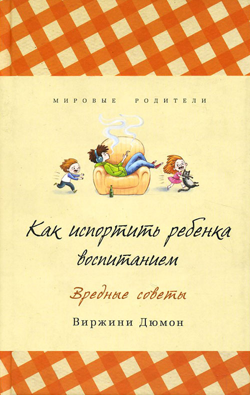 

Как испортить ребенка воспитанием. Вредные советы - Виржини Дюмон (978-5-905891-81-6)