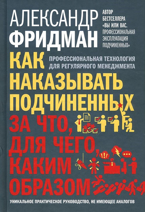 

Как наказывать подчиненных: за что, для чего, каким образом. Профессиональная технология для регулярного менеджмента - Александр Фридман (978-5-98124-701-9)