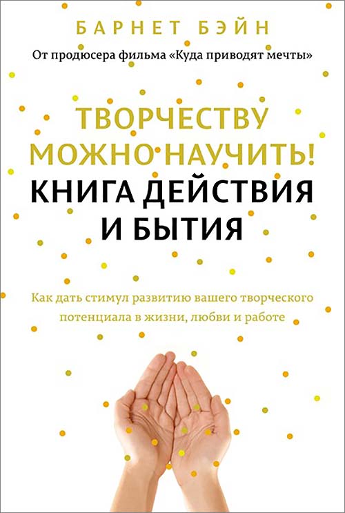 

Творчеству можно научить! Книга действия и бытия. Как дать стимул развитию вашего творческого потенциала в жизни, любви и работе - Барнет Бэйн (978-5-389-10362-7)