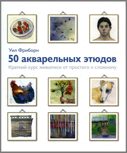 

50 акварельных этюдов. Краткий курс живописи от простого к сложному - Уил Фриборн (978-5-00117-855-2)