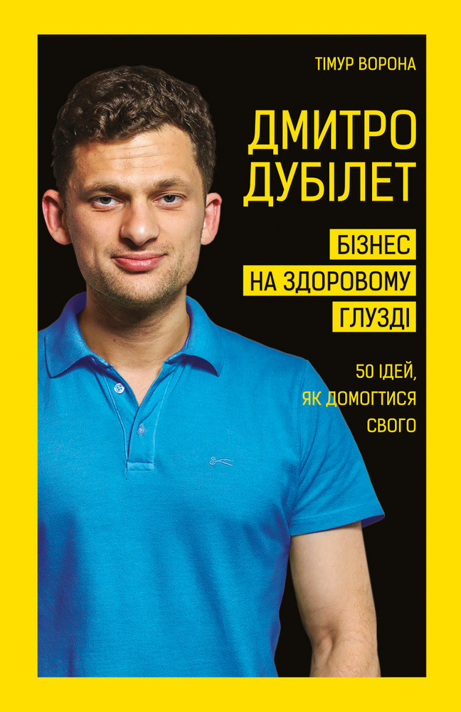 

Дмитро Дубілет. Бізнес на здоровому глузді. 50 ідей, як домогтися свого-Тімур Ворона-(978-966-993-251-8)