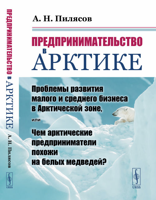 

Предпринимательство в Арктике. Проблемы развития малого и среднего бизнеса в Арктической зоне, или Чем арктические предприниматели похожи на белых медведей (18382513)