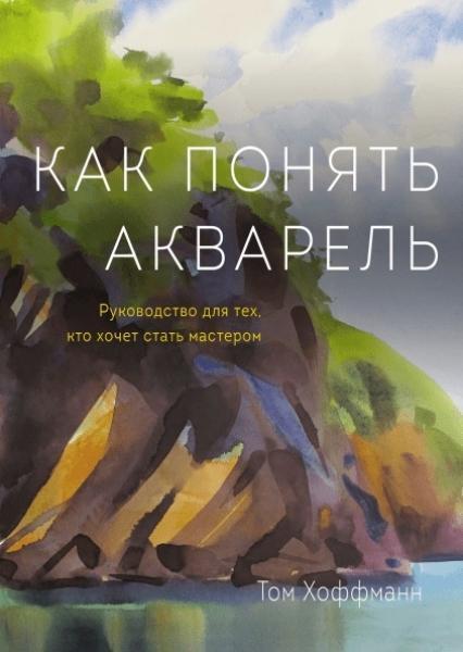 

Как понять акварель. Руководство для тех, кто хочет стать мастером 78537
