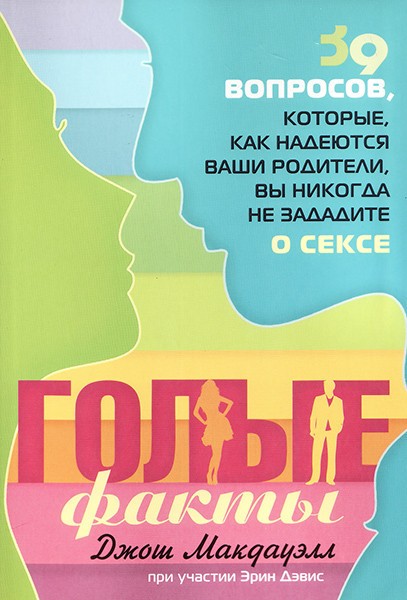 

Голые факты. 39 вопросов, которые, как надеются ваши родители, вы никогда не зададите о сексе. Джош Макдауэлл