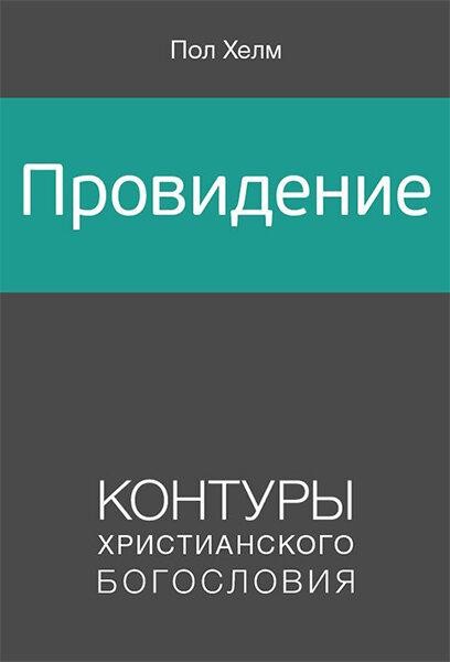 

Провидение. Контуры христианского Богословия. Пол Хелм