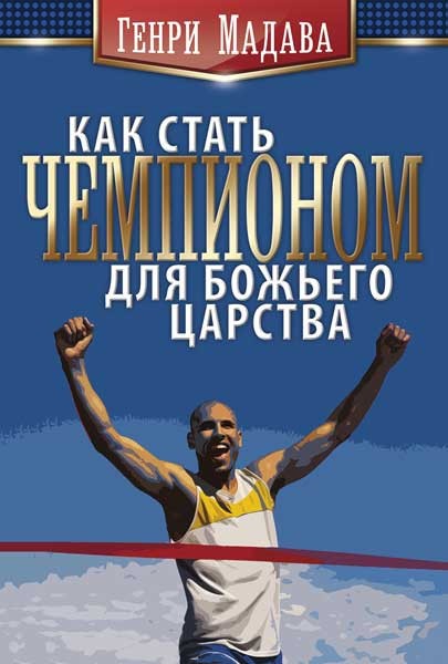 

Как стать чемпионом для Божьего царства. Генри Мадава