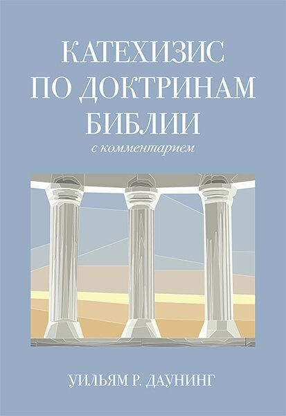 

Катехизис по доктринам Библии с комментарием. Уильям Р. Даунинг