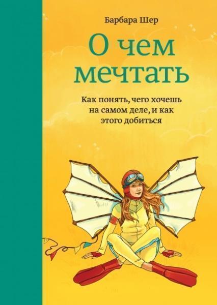 

О чем мечтать. Как понять, чего хочешь на самом деле, и как этого добиться 83941