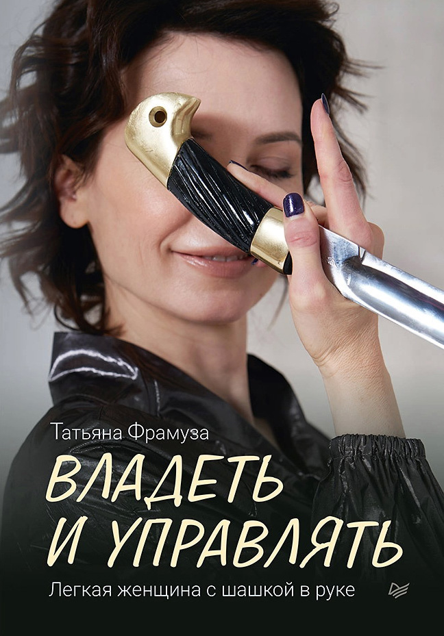 

Владеть и управлять. Легкая женщина с шашкой в руке - Татьяна Фрамуза (978-5-4461-1820-5)
