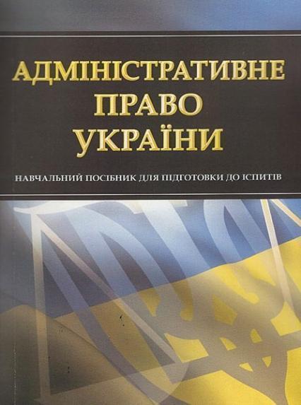 

Адміністративне право України. Для підготовки до іспитів. Навчальний поcібник 49401