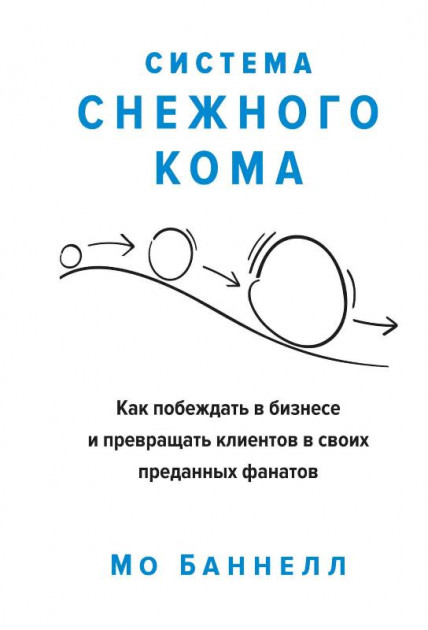 

Система снежного кома. Как побеждать в бизнесе и превращать клиентов в своих преданных фанатов - Мо Баннелл (9785389154551)