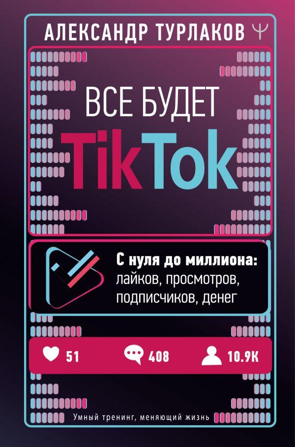 

Книга Все будет ТikТоk. С нуля до миллиона: лайков, просмотров, подписчико. Автор - В. Турлаков (АСТ)