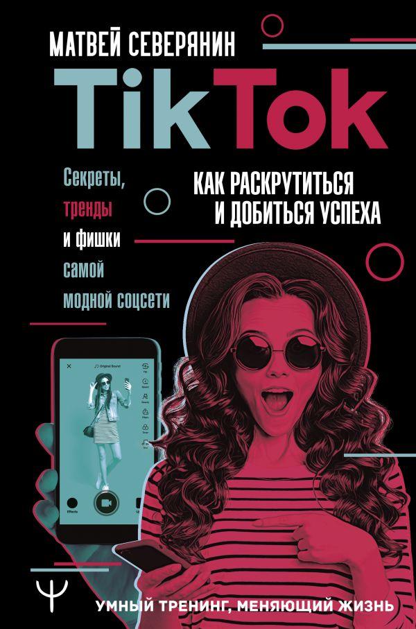 

Книга Tik Tok. Секреты, тренды и фишки самой модной соцсети. Автор - Северянин Матвей (АСТ)