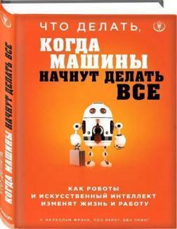 

Что делать, когда машины начнут делать все. Как роботы и искусственный интеллект изменят жизнь и работу - Малкольм Фрэнк, Пол Рериг, Бен Принг (Твердый переплет)