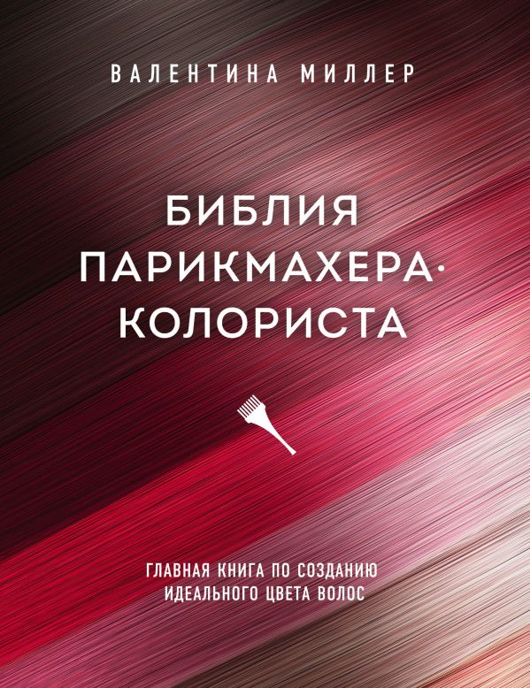 

Библия парикмахера колориста. Главная книга по созданию идеального цвета волос - Миллер Валентина (9789669936240)