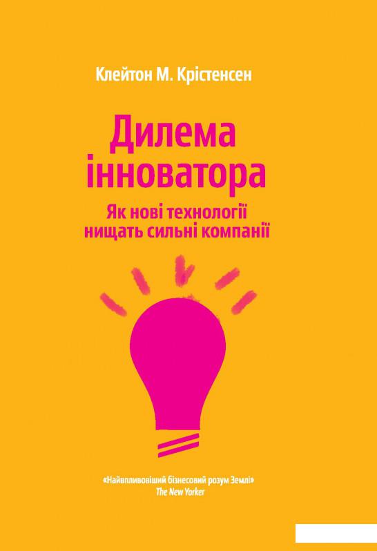 

Дилема інноватора. Як нові технології нищать сильні компанії (734773)