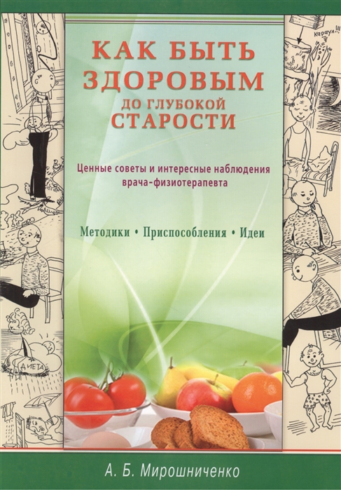 

Как быть здоровым до глубокой старости. Ценные советы и интересные наблюдения врача-физиотерапевта (1050671)