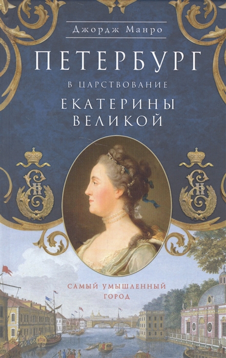 

Петербург в царствование Екатерины Великой. Самый умышленный город