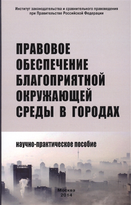 

Правовое обеспечение благоприятной окружающей среды в городах. Научно-практическое пособие