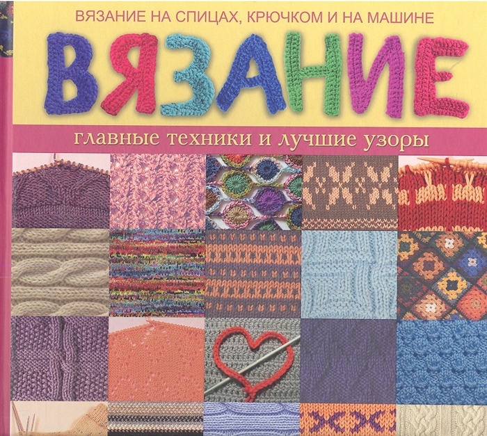 

Вязание главные техники и лучшие узоры. Вязание на спицах, крючком и на машине