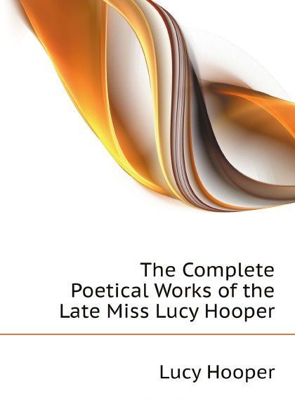 

The Complete Poetical Works of the Late Miss Lucy Hooper