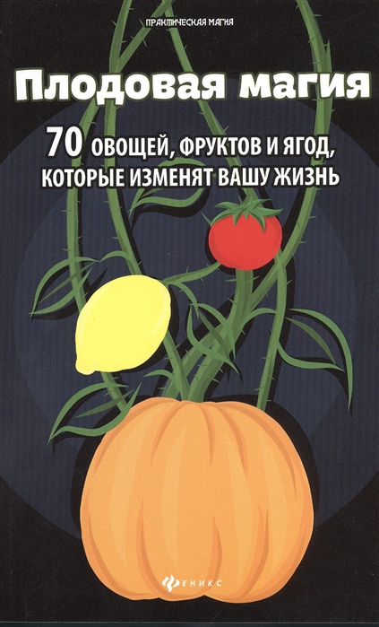 

Плодовая магия. 70 овощей, фруктов и ягод, которые изменят вашу жизнь
