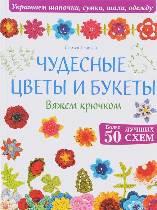 

Чудесные цветы и букеты. Вяжем крючком. Более 50 лучших схем (886990)