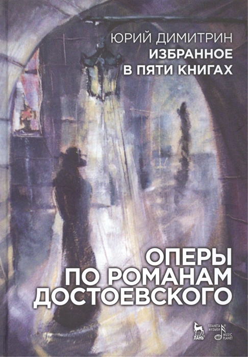 

Юрий Димитрин. Избранное в 5 книгах. Оперы по романам Достоевского