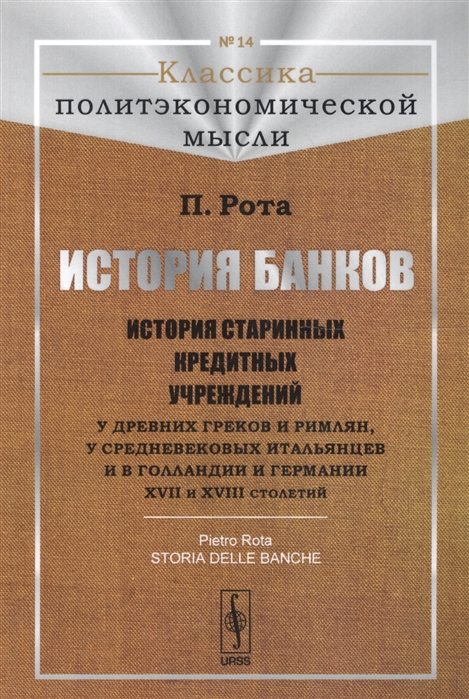 

История банков. История старинных кредитных учреждений у древних греков и римлян, у средневековых итальянцев и в Голландии и Германии XVII и XVIII столетий. Выпуск 14 (1293436)