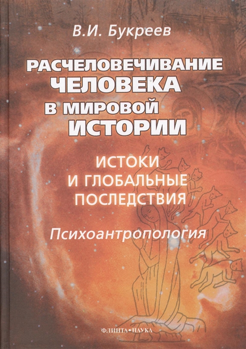 

Расчеловечивание человека в мировой истории. Истоки и глобальные последствия. Монография