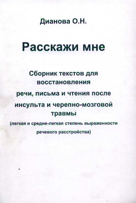 

Расскажи мне. Сборник текстов для восстановления речи, письма и чтения после инсульта и черепно-мозговой травмы (легкая и средне-легкая степень выраженности речевого расстройства)