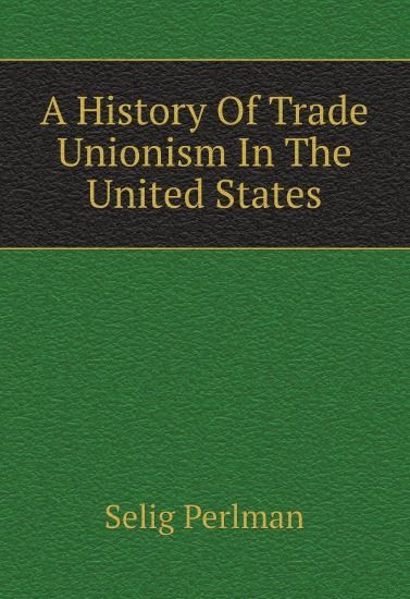

A History Of Trade Unionism In The United States (1805404)