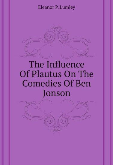 

The Influence Of Plautus On The Comedies Of Ben Jonson (2655464)
