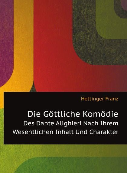 

Die Gottliche Komodie. Des Dante Alighieri Nach Ihrem Wesentlichen Inhalt Und Charakter