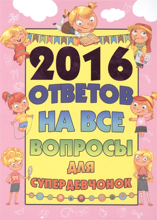 

2016 ответов на все вопросы для супердевочек