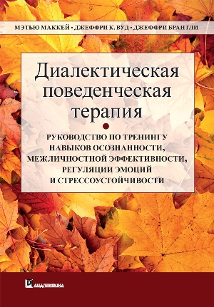 

Диалектическая поведенческая терапия: руководство по тренингу навыков осознанности, межличностной эффективности, регуляции эмоций и стрессоустойчивос